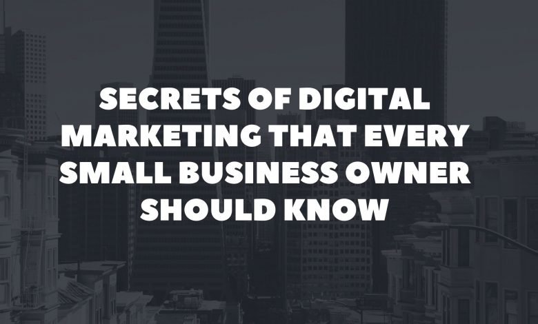 Secrets of Digital Marketing That Every Small Business Owner Should Know