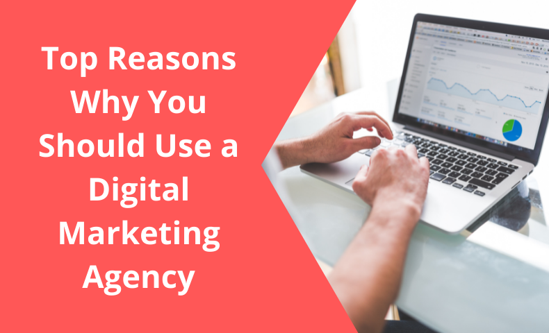Top Reasons Why You Should Use a Digital Marketing Agency