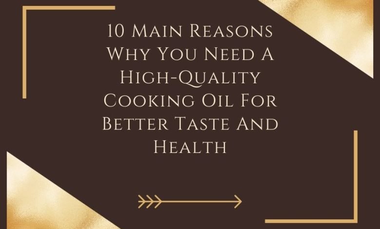 10 Main Reasons Why You Need A High-Quality Cooking Oil For Better Taste And Health