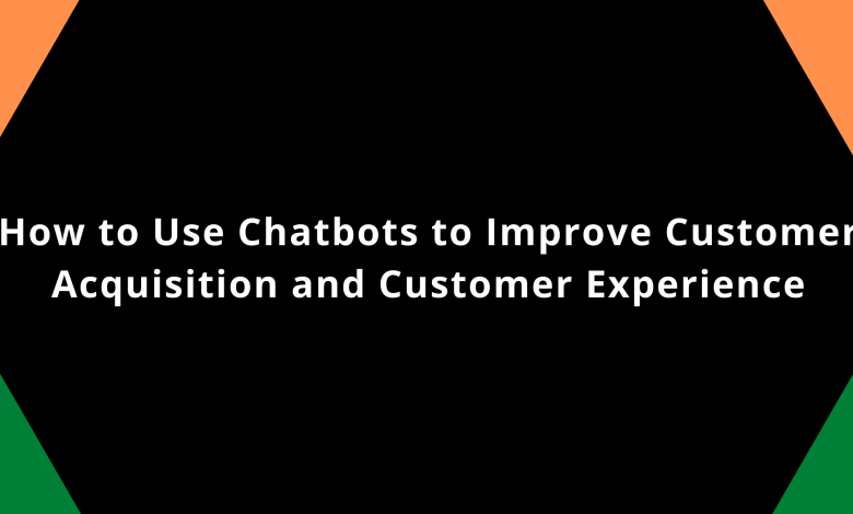 How to Use Chatbots to Improve Customer Acquisition and Customer Experience