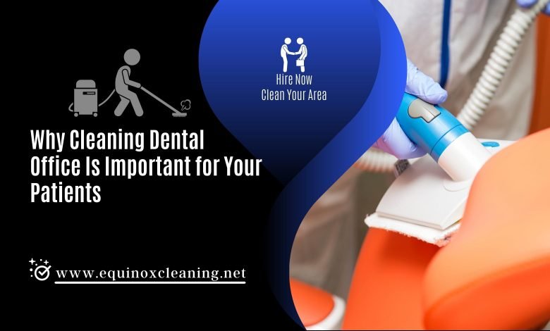 Why Cleaning Dental Office Is Important for Your Patients