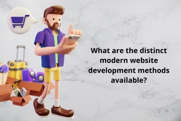 What are the distinct modern website development methods available