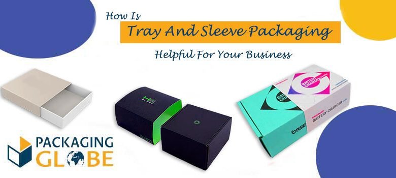 How Is Tray And Sleeve Packaging Helpful For Your Business?